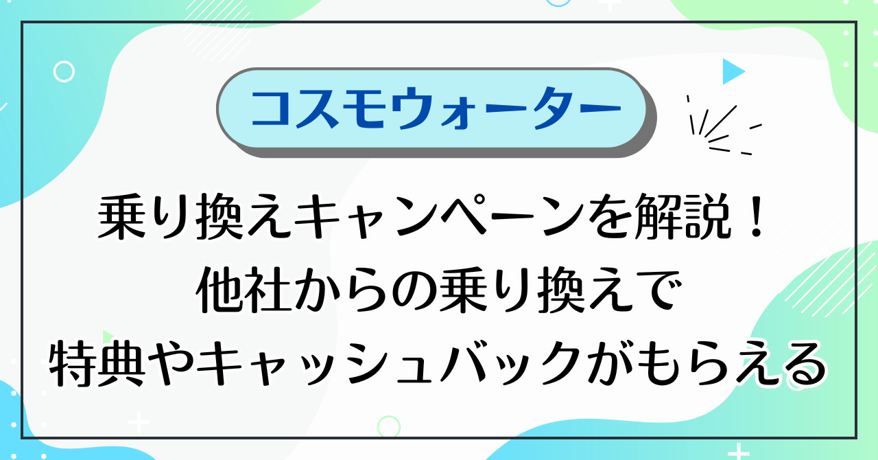 コスモウォーターの乗り換えキャンペーンを解説！他社からの乗り換えで特典やキャッシュバックがもらえる