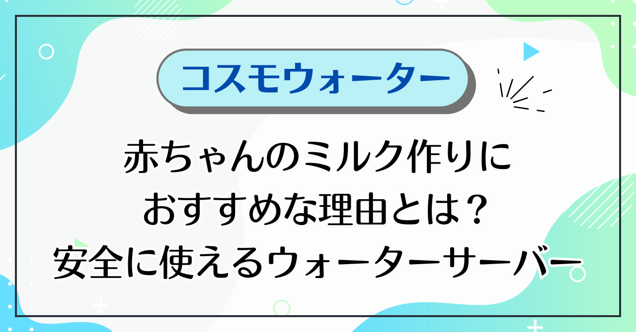 コスモウォーターが赤ちゃんのミルク作りにおすすめな理由とは？安全に使えるウォーターサーバー