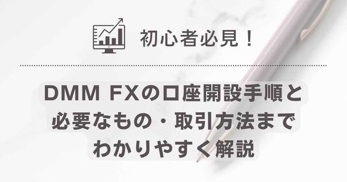 初心者必見！DMM FXの口座開設手順と必要なもの・取引方法までわかりやすく解説