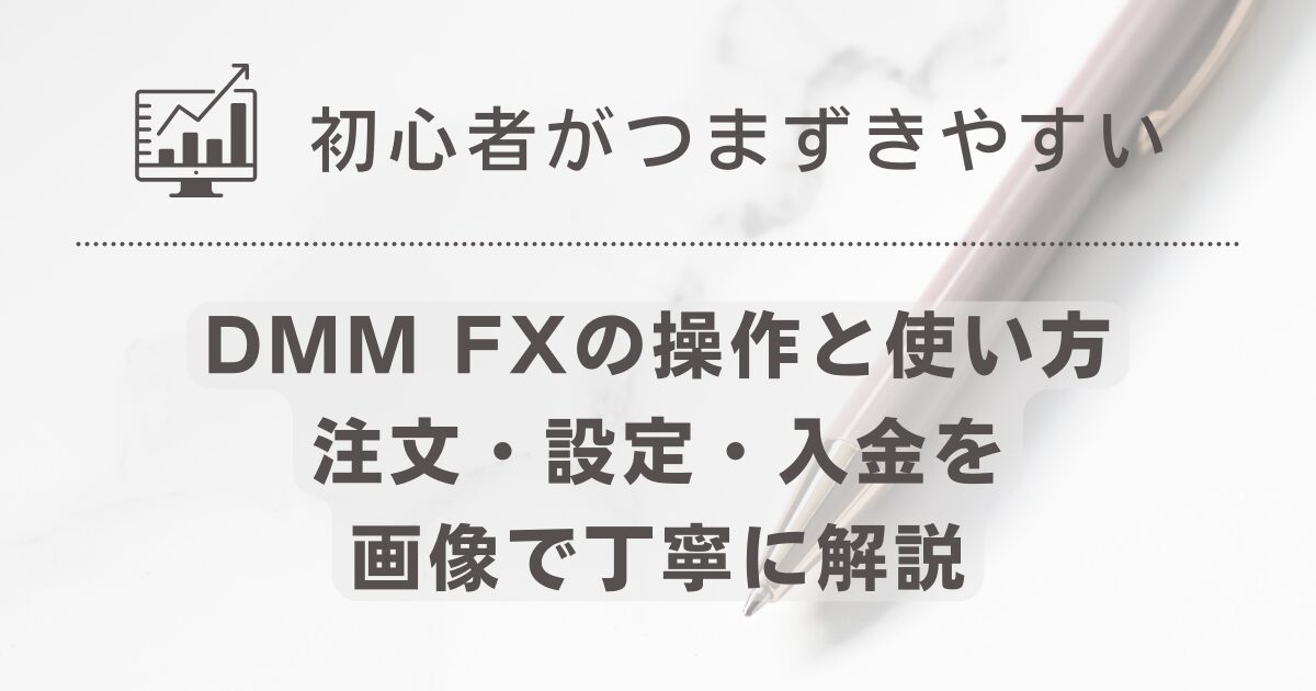 初心者がつまずきやすいDMM FXの操作と使い方｜注文・設定・入金を画像で丁寧に解説