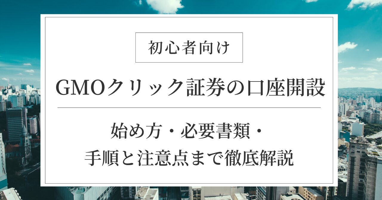 【初心者向け】GMOクリック証券の口座開設｜始め方・必要書類・手順と注意点まで徹底解説