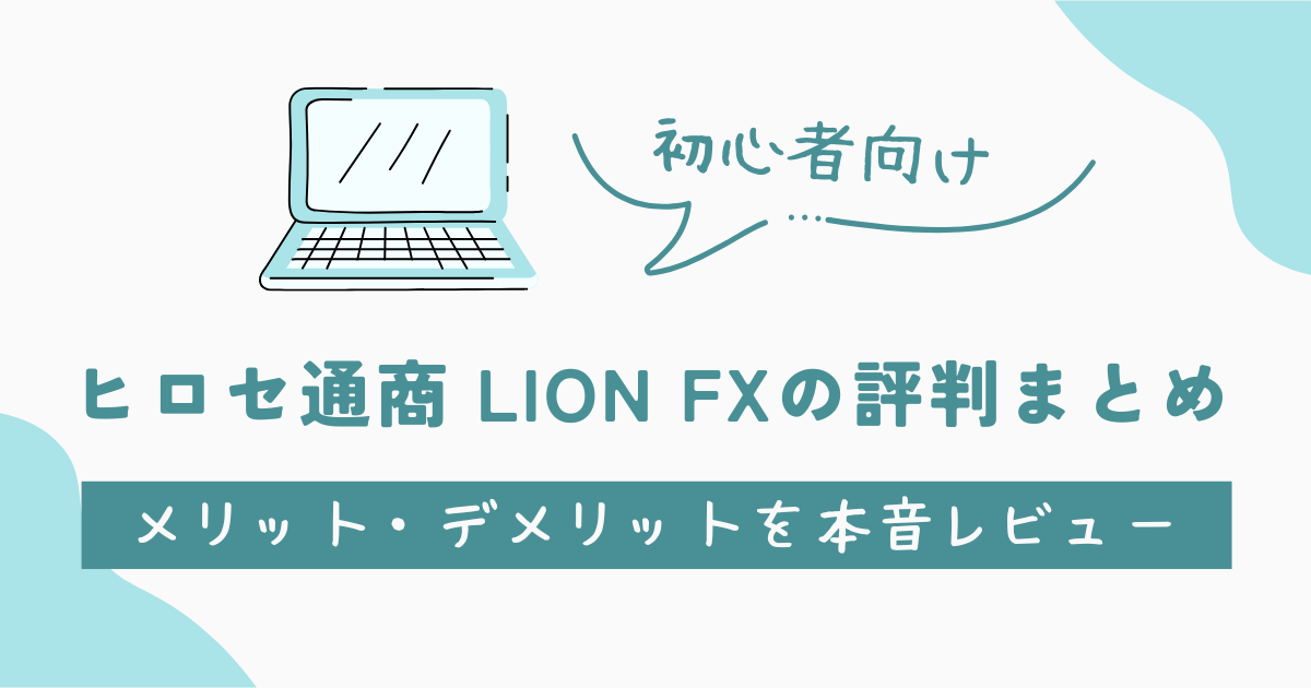 【初心者向け】ヒロセ通商LION FXの評判まとめ｜メリット・デメリットを本音レビュー