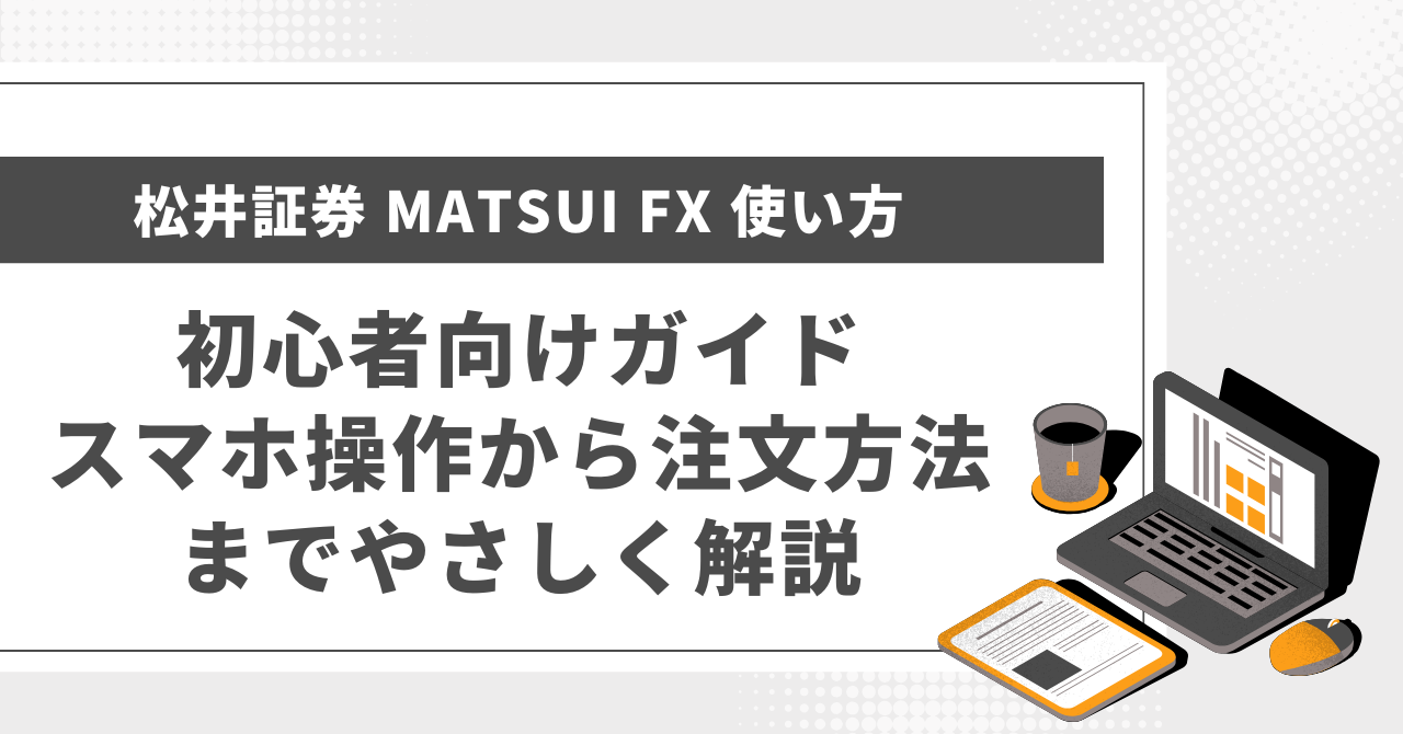 松井証券 MATSUI FX 使い方 初心者向けガイド｜スマホ操作から注文方法までやさしく解説