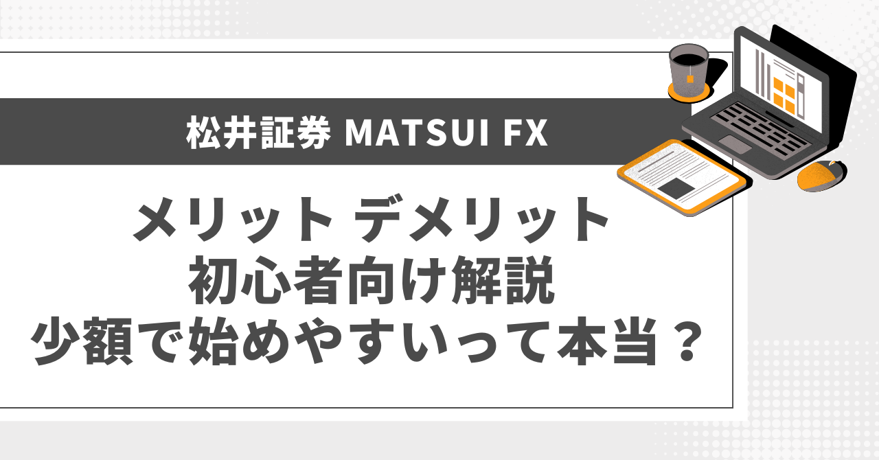 松井証券 MATSUI FX メリット デメリット 初心者向け解説｜少額で始めやすいって本当？