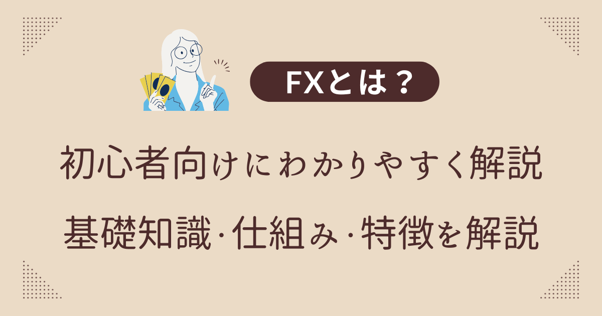 FXとは？初心者向けにわかりやすく解説｜基礎知識・仕組み・特徴を解説
