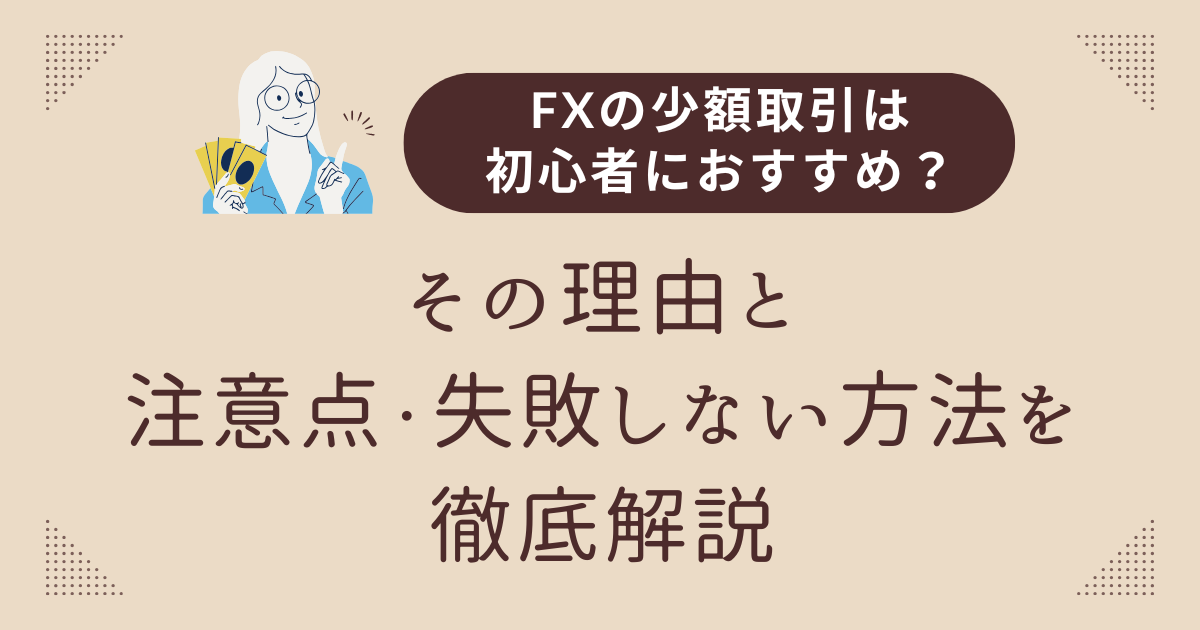FXの少額取引は初心者におすすめ？その理由と注意点・失敗しない方法を徹底解説